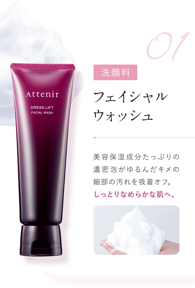 【01：洗顔料／フェイシャルウォッシュ】美容保湿成分たっぷりの濃密泡がゆるんだキメの細部の汚れを吸着オフ。しっとりなめらかな肌へ。 