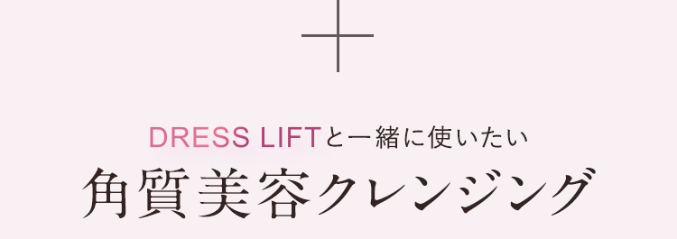 DRESS LIFTと一緒に使いたい角質美容クレンジング