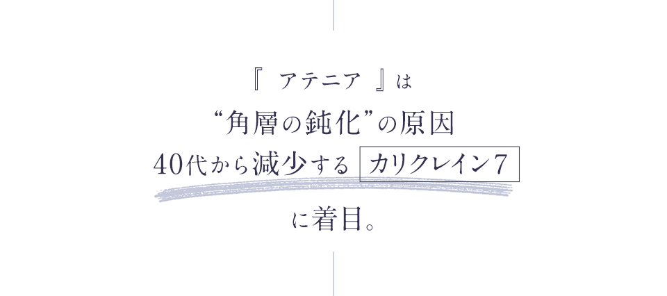 『アテニア』は“角層の鈍化”の原因40代から減少する「カリクレイン７」に着目。