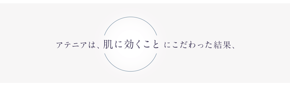 アテニアは、肌に効くことにこだわった結果、