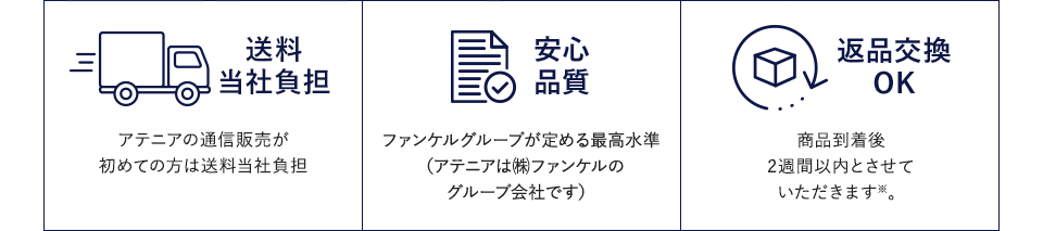 送料当社負担　アテニアの通信販売が初めての方は送料当社負担　安心品質　ファンケルグループが定める最高水準（アテニアは㈱ファンケルのグループ会社です）　返品交換OK　商品到着後、2週間以内とさせていただきます※
