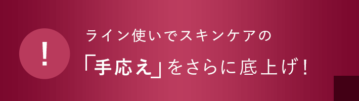 ライン使いでスキンケアの「手応え」をさらに底上げ!