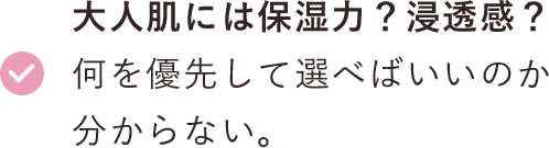 大人肌には保湿力？浸透感？何を優先して選べばいいのか分からない。