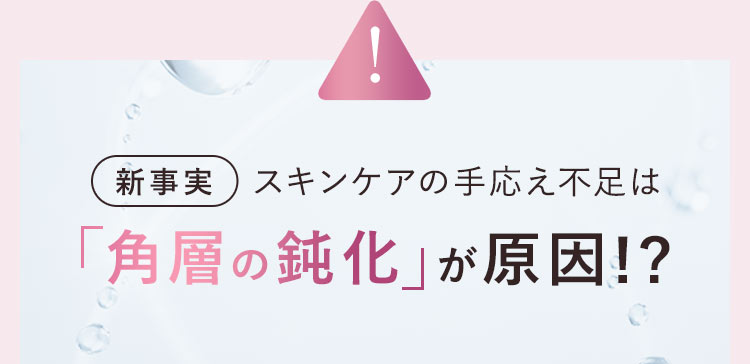 【新事実】スキンケアの手応え不足は「角層の鈍化」が原因!?