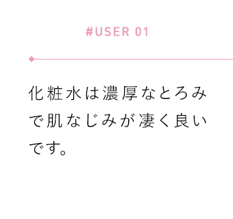 【#USER 01】化粧水は濃厚なとろみで肌なじみが凄く良いです。