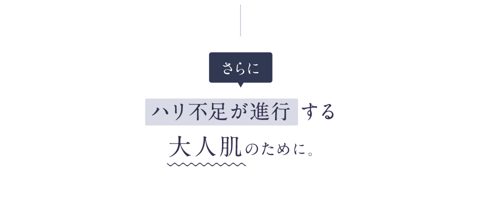 さらにハリ不足が進行する大人肌のために。