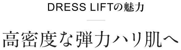 DRESS LIFTの魅力　高密度な弾力ハリ肌へ