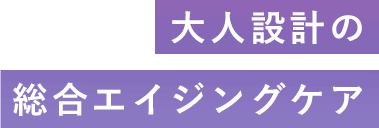 大人設計の総合エイジングケア