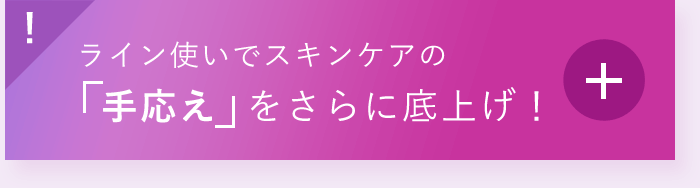 ライン使いでスキンケアの「手応え」をさらに底上げ!