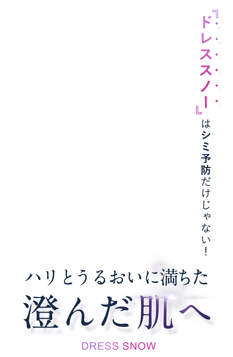 ドレススノーはシミ予防だけじゃない！ハリとうるおいに満ちた澄んだ肌へ