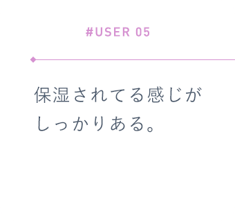 【#USER 05】保湿されてる感じがしっかりある。