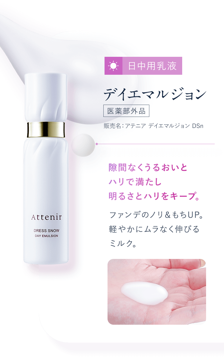 【03：日中用乳液／デイエマルジョン[医薬部外品]販売名：アテニア デイエマルジョン DSn 】隙間なくうるおいとハリで満たし明るさとハリをキープ。 ファンデのノリ＆もちUP。軽やかにムラなく伸びるミルク。
