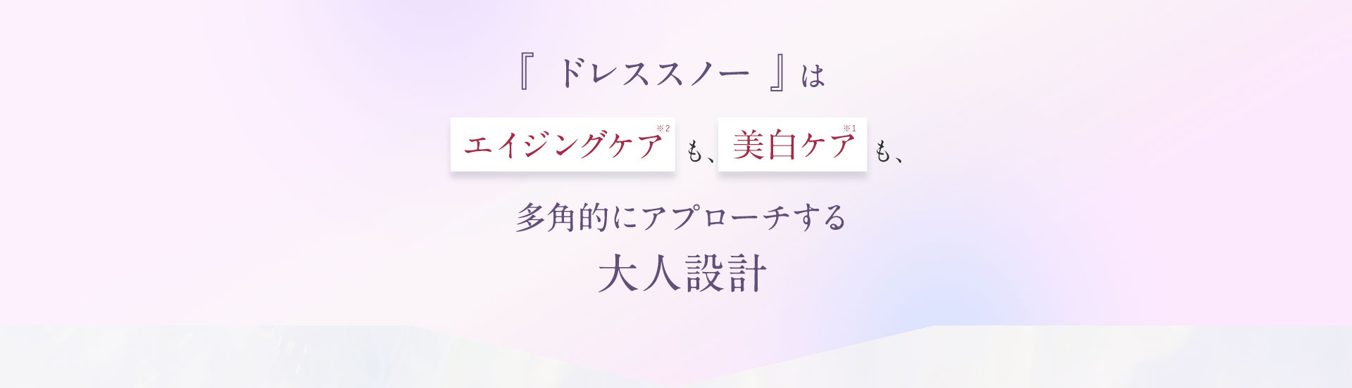 ドレススノーは「エイジングケア」も、「美白ケア」も、多角的にアプローチする大人設計