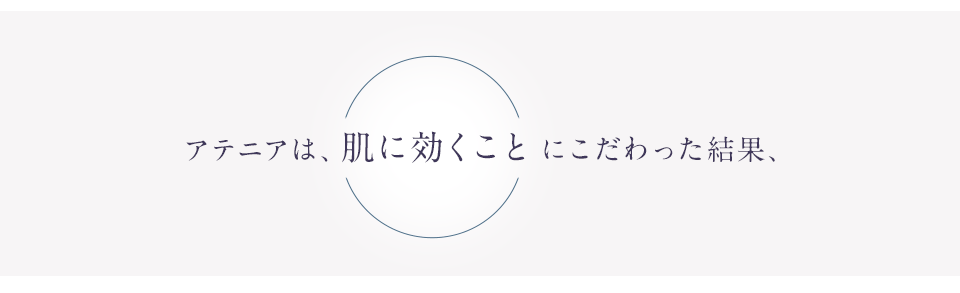 アテニアは、肌に効くことにこだわった結果、