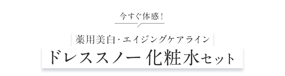 薬用美白・エイジングケアライン ドレススノー化粧水セット