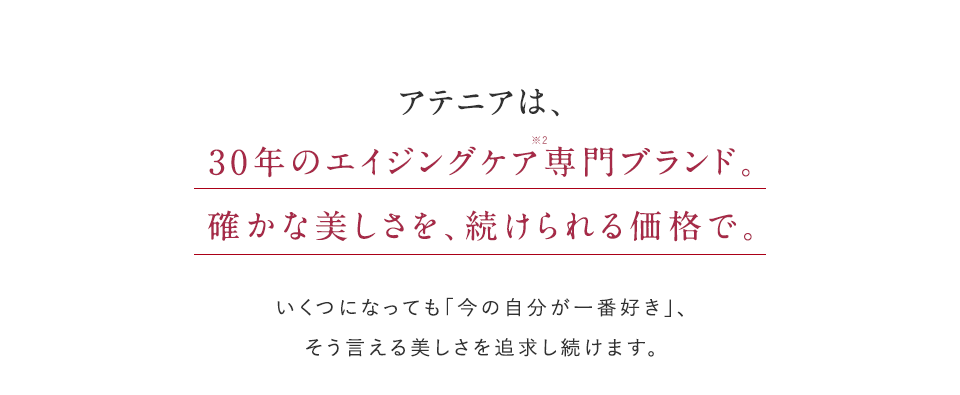 アテニアは、30年のエイジングケア専門ブランド。確かな美しさを、続けられる価格で。