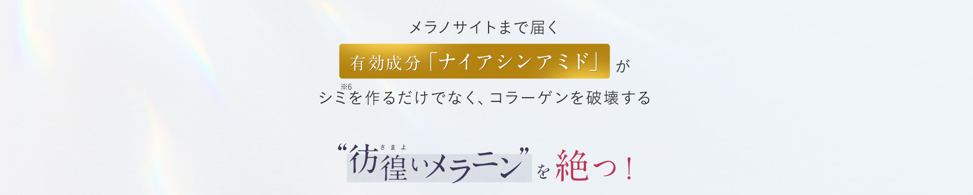 メラノサイトまで届く有効成分「ナイアシンアミド」がシミを作るだけでなく、コラーゲンを破壊する　彷徨いメラニンを絶つ！