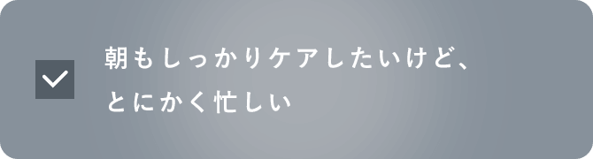 朝もしっかりケアしたいけど、とにかく忙しい