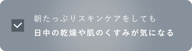 朝たっぷりスキンケアをしても日中の乾燥や肌のくすみが気になる