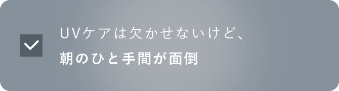 UVケアは欠かせないけど、朝のひと手間が面倒