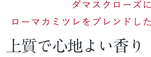 ダマスクローズにローマカミツレをブレンドした上質で心地よい香り