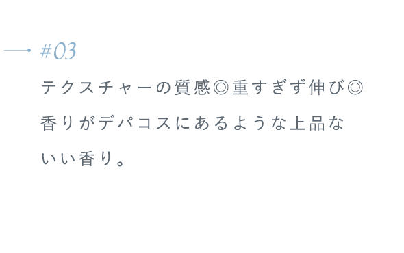 【#03】テクスチャーの質感◎重すぎず伸び◎香りがデパコスにあるような上品ないい香り。