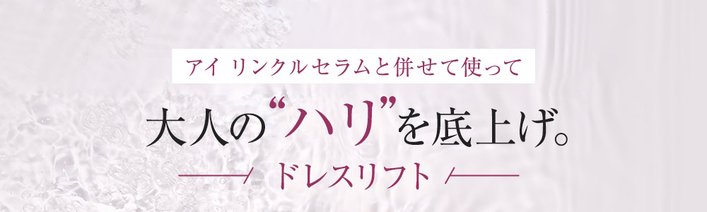 アイ リンクルセラムと併せて使って大人の“ハリ”を底上げ。ドレスリフト