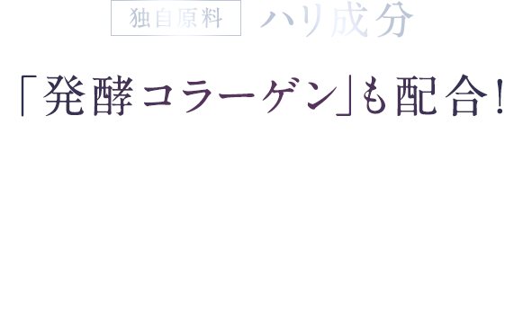 [独自原料]ハリ成分「発酵コラーゲン」も配合！発酵により低分子化されて、角層への吸収性を高めたハリ成分。