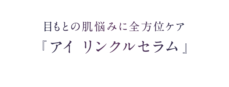 目もとの肌悩みに全方位ケアアイ リンクルセラム