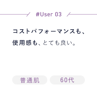 【User03】コストパフォーマンスも、使用感も、とても良い。[普通肌][60代]