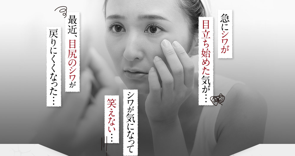 最近、目尻のシワが  戻りにくくなった… / シワが気になって笑えない… / 急にシワが目立ち始めた気が…