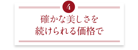 確かな美しさを続けられる価格で