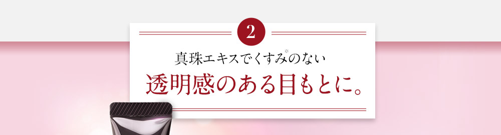 真珠エキスでくすみのない透明感のある目もとに。