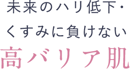 未来のハリ低下・くすみを防ぐ 高バリア肌