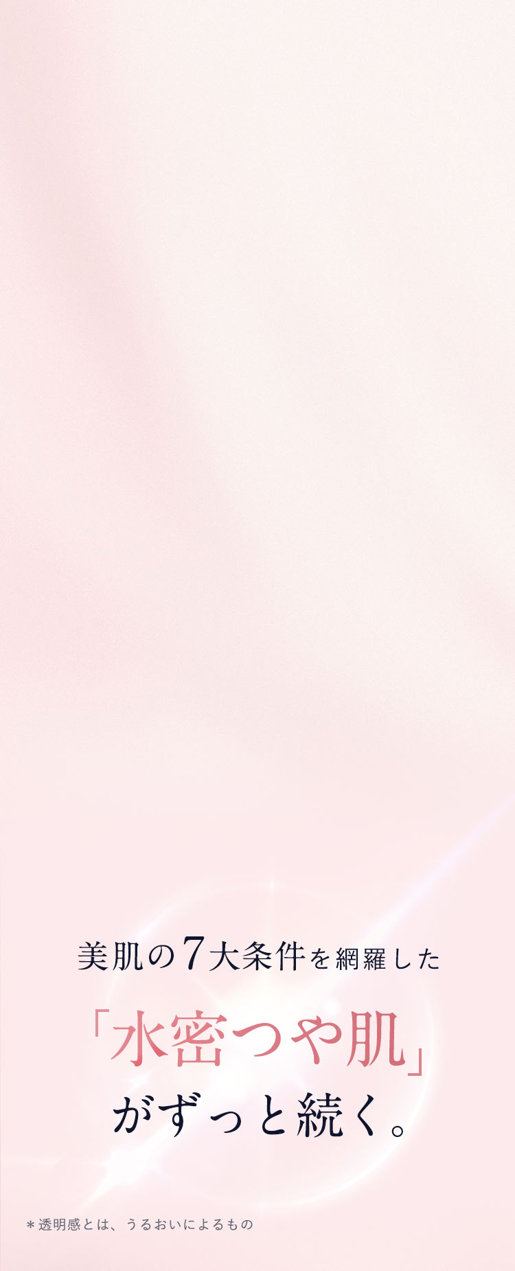 美肌の７大条件を網羅した水密つや肌がずっと続く。