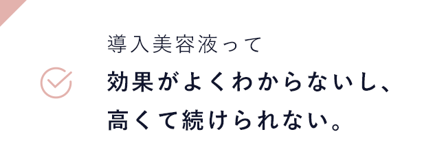 導入美容液って効果がよくわからないし、高くて続けられない。