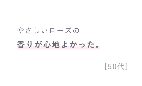 「やさしいローズの香りが心地よかった。 」[50代]