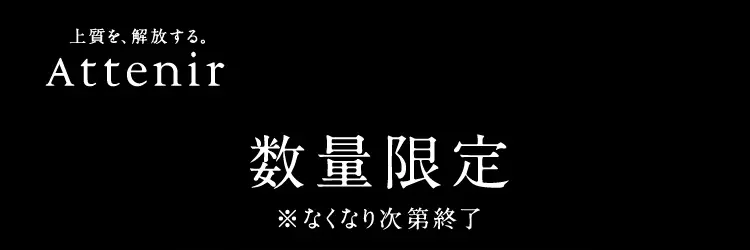 上質を、解放する。Attenir 数量限定 ※なくなり次第終了