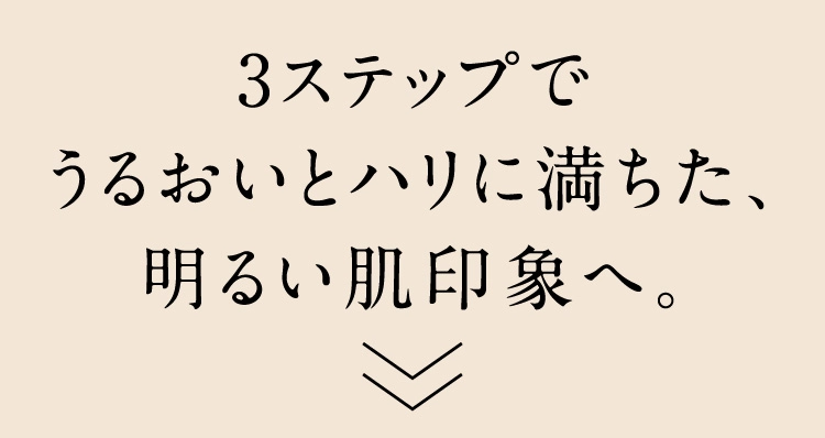 3ステップでうるおいとハリに満ちた、明るい肌印象へ。
