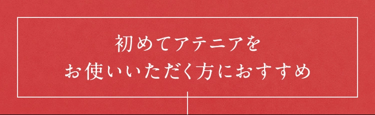 初めてアテニアをお使いいただく方におすすめ
