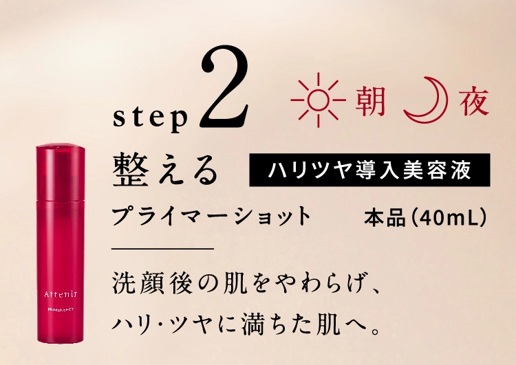 step2 朝夜 整える ハリツヤ導入美容液 プライマーショット 本品（40mL）洗顔後の肌をやわらげ、ハリ・ツヤに満ちた肌へ。