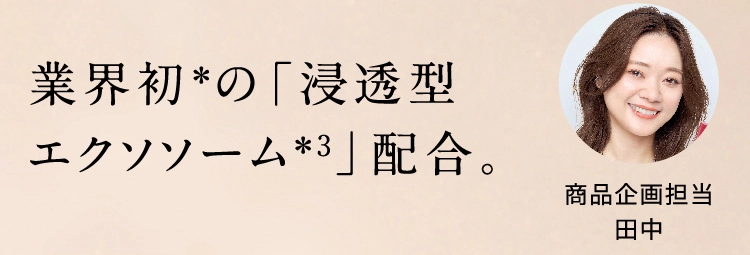 業界初*の「浸透型エクソソーム*3」配合。商品企画担当 田中