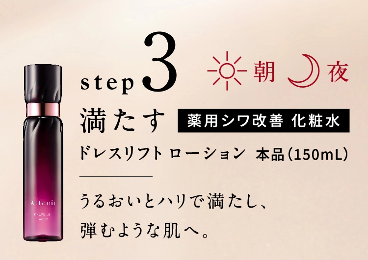 step3 朝夜 満たす 薬用シワ改善化粧水 ドレスリフトローション 本品（150mL）うるおいとハリで満たし、弾むような肌へ。