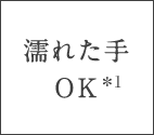 濡れた手OK