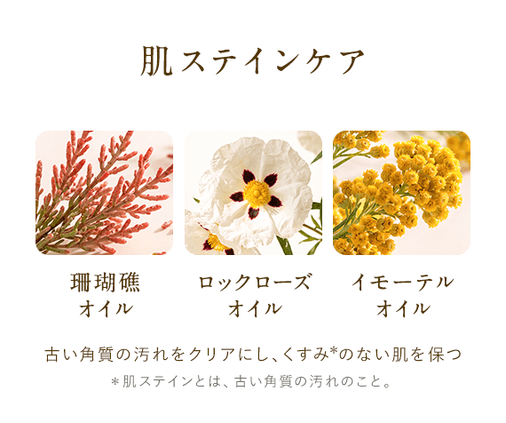 肌ステインケア「珊瑚礁オイル」「ロックローズオイル」「イモーテルオイル」古い角質の汚れをクリアにし、くすみ*のない肌を保つ*肌ステインとは、古い角質の汚れのこと。
