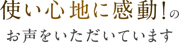 使い心地に感動!のお声をいただいています