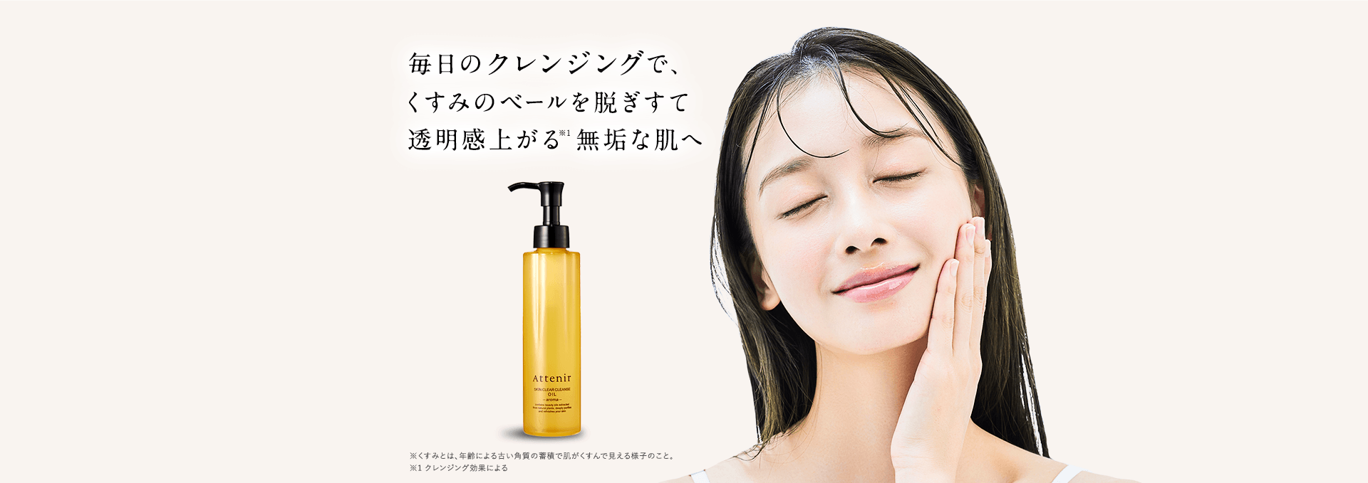 毎日のクレンジングで、くすみのベールを脱ぎすて透明感上がる無垢な肌へ