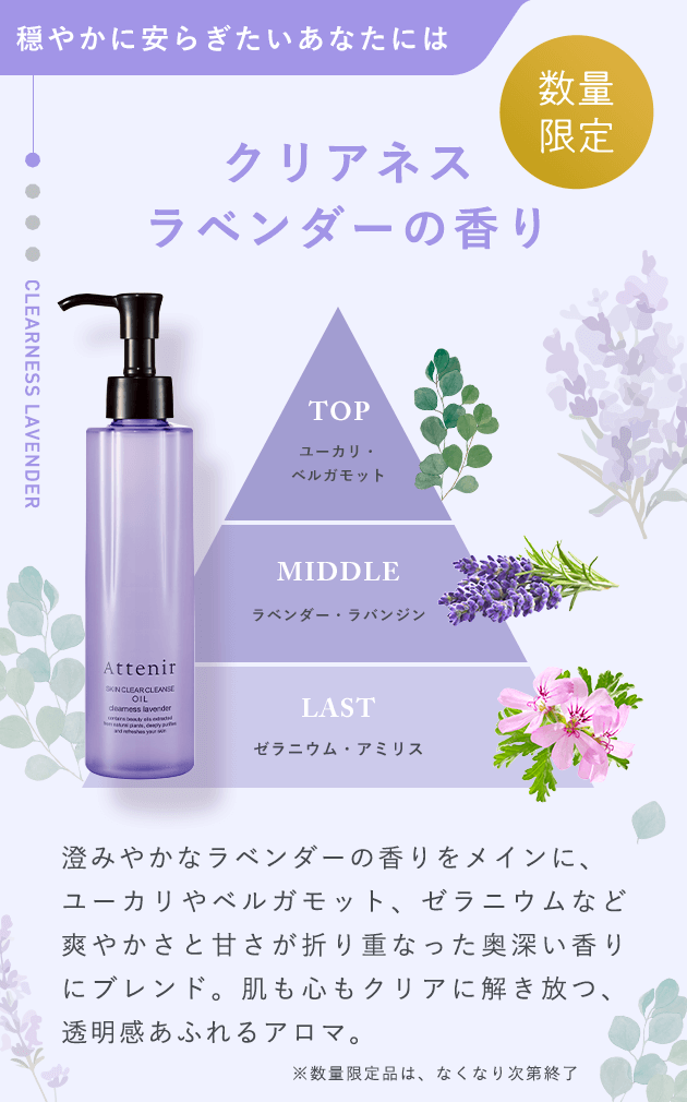 【穏やかに安らぎたいあなたにはクリアネスラベンダーの香り】澄みやかなラベンダーの香りをメインに、ユーカリやベルガモット、ゼラニウムなど爽やかさと甘さが折り重なった奥深い香りにブレンド。肌も心もクリアに解き放つ、透明感あふれるアロマ。