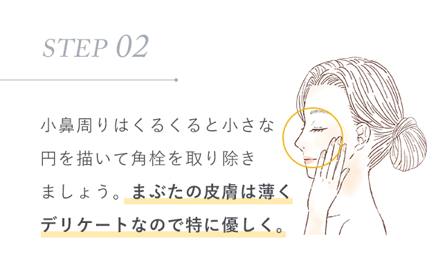 STEP 02：小鼻周りはくるくると小さな円を描いて角栓を取り除きましょう。まぶたの皮膚は薄くデリケートなので特に優しく。