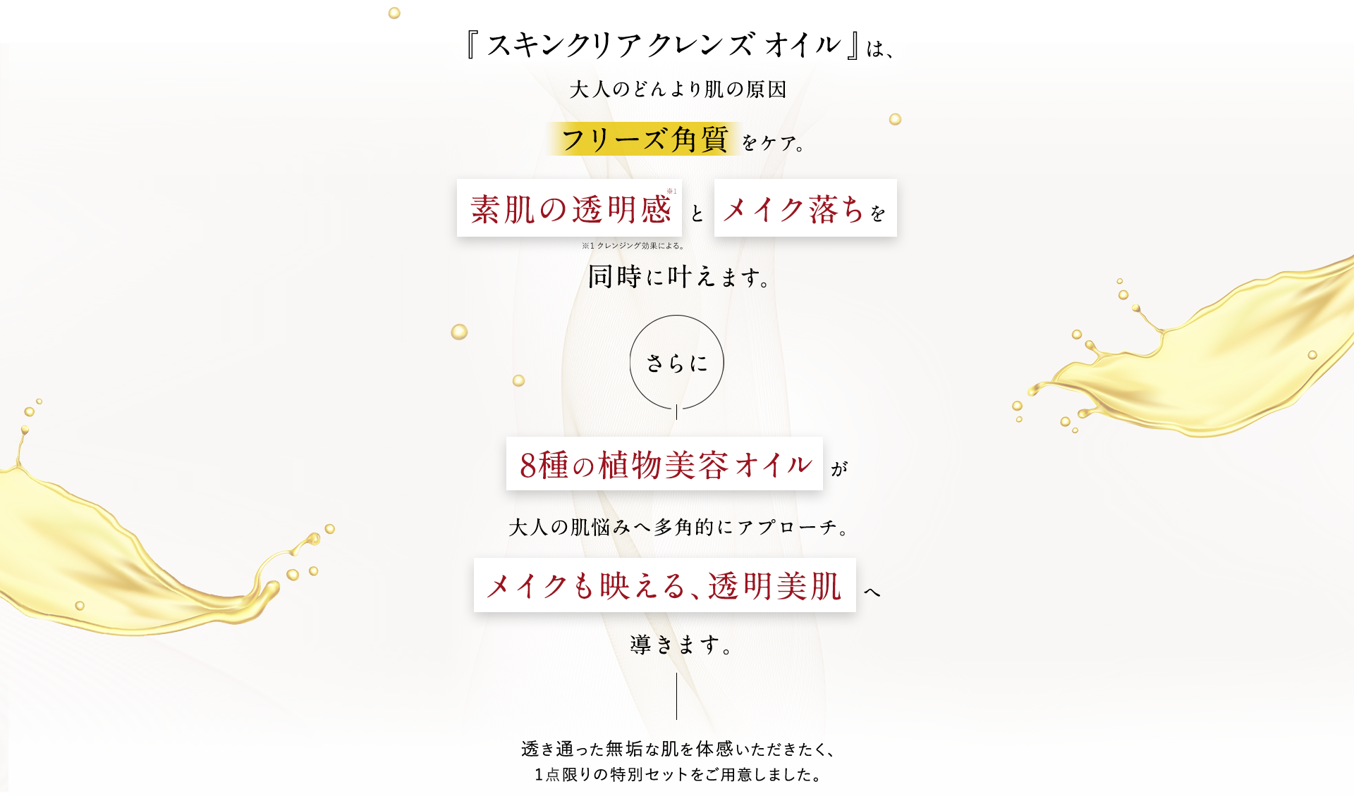 『スキンクリア クレンズ オイル 』は、大人のどんより肌の原因フリーズ角質 をケア。肌の明るさ と メイク落ちを同時に叶えます。